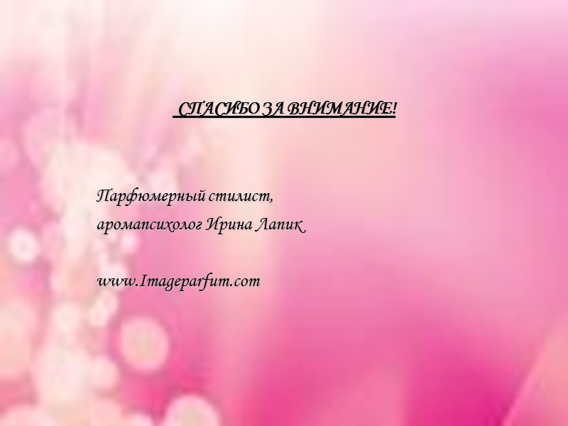 СПАСИБО ЗА ВНИМАНИЕ! Парфюмерный стилист,  аромапсихолог Ирина Лапик  www.Imageparfum.com